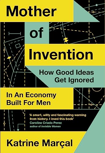 Mother of Invention: How Good Ideas Get Ignored in an Economy Built for Men