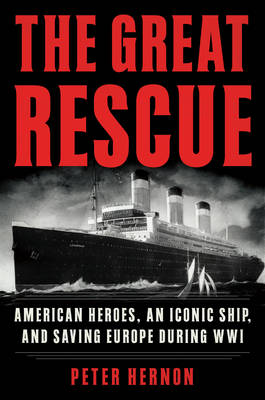 The Great Rescue: American Heroes, an Iconic Ship, and the Race to Save Europe in WWI