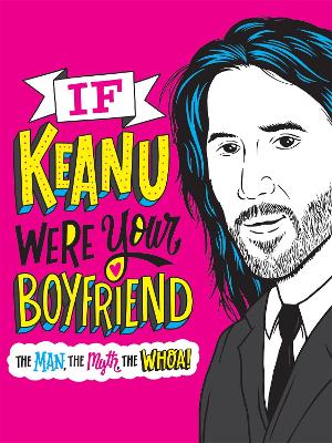 If Keanu Were Your Boyfriend: The Man, the Myth, the WHOA!