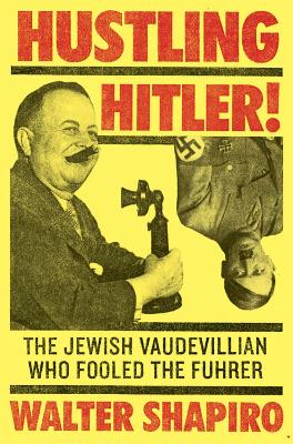 Hustling Hitler: The Jewish Vaudevillian Who Fooled the Fuhrer