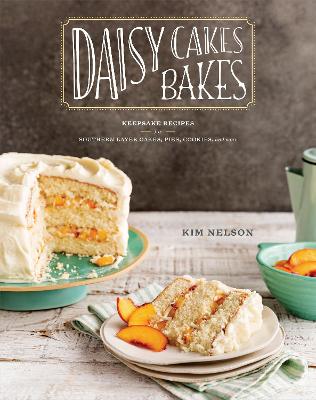 Daisy Cakes Bakes: Keepsake Recipes for Southern Layer Cakes, Pies, Cookies, and More