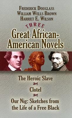 Three Great African-American Novels: The Heroic Slave/Clotel/Our Nig