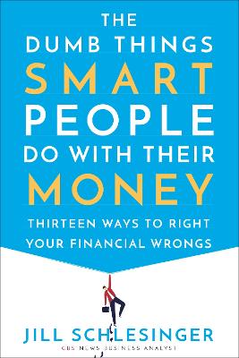 The Dumb Things Smart People Do with Their Money: Thirteen Ways to Right Your Financial Wrongs