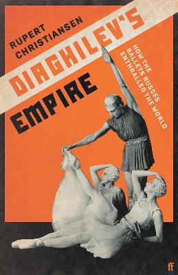 Diaghilev's Empire: How the Ballets Russes Enthralled the World