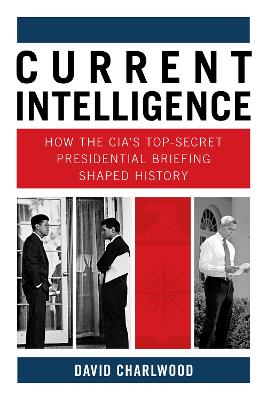 Current Intelligence: How the CIA's Top-Secret Presidential Briefing Shaped History