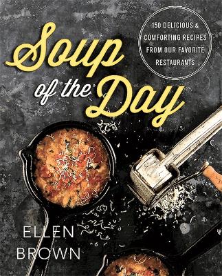 Soup of the Day: 150 Delicious and Comforting Recipes from Our Favorite Restaurants