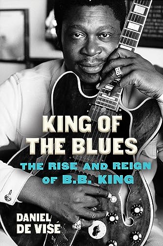 King of the Blues: The Rise and Reign of B.B. King