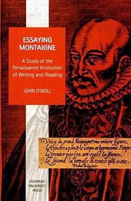 Essaying Montaigne: A Study of the Renaissance Institution of Writing and Reading