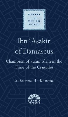 Ibn 'Asakir of Damascus: Champion of Sunni Islam in the Time of the Crusades