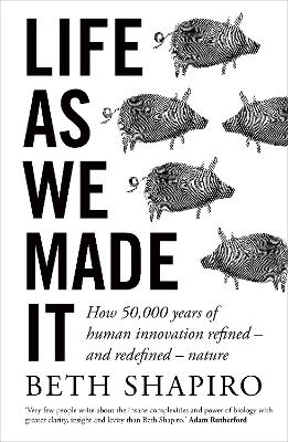 Life as We Made It: How 50,000 years of human innovation refined - and redefined - nature