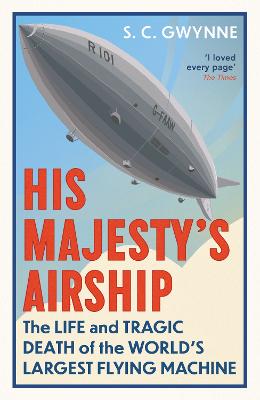 His Majesty's Airship: The Life and Tragic Death of the World's Largest Flying Machine