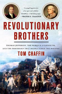 Revolutionary Brothers: Thomas Jefferson, the Marquis de Lafayette, and the Friendship that Helped Forge Two Nations