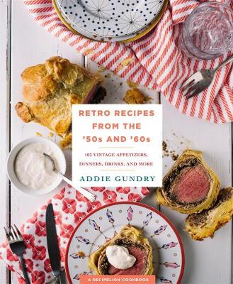 Retro Recipes from the 50s and 60s: 103 Vintage Appetizers, Dinners, Drinks, and More