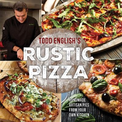 Todd English's Rustic Pizza: Handmade Artisan Pies from Your Own Kitchen