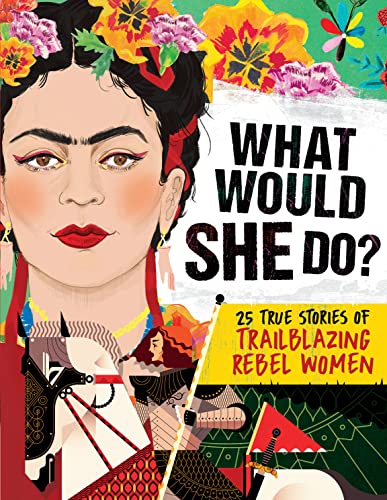 What Would SHE Do? 25 True Stories of Trailblazing Rebel Women