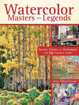 Watercolor Masters and Legends: Secrets, Stories and Techniques from 34 Visionary Artists