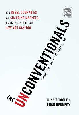 The Unconventionals: How Rebel Companies Are Changing Markets, Hearts, and Minds-and How You Can Too