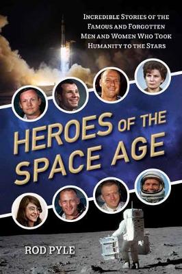 Heroes of the Space Age: Incredible Stories of the Famous and Forgotten Men and Women Who Took Humanity to the Stars