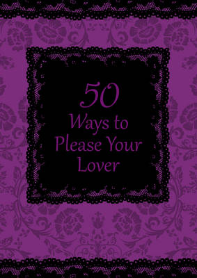 50 Ways to Please Your Lover: Open your mind to a new world of sexual adventures