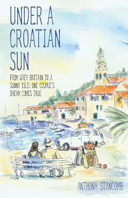 Under a Croatian Sun: From Grey Britain to a Sunny Isle: One Couple's Dream Comes True