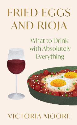 Fried Eggs and Rioja: What to Drink with Absolutely Everything