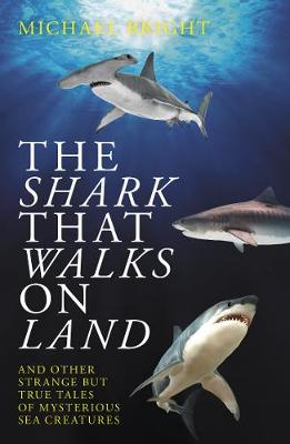 The Shark That Walks on Land: ... and Other Strange But True Tales of Mysterious Sea Creatures