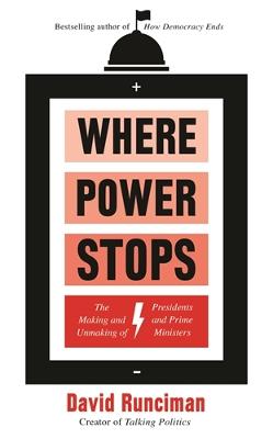 Where Power Stops: The Making and Unmaking of Presidents and Prime Ministers