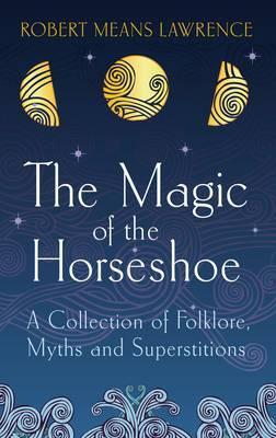 The Magic of the Horseshoe: A Collection of Folklore, Myths and Superstitions