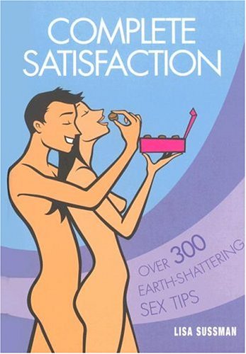 Complete Satisfaction: Over 300 Earth-Shattering Sex Tips