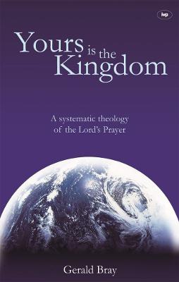 Yours is the Kingdom: A Systematic Theology Of The Lord'S Prayer