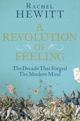 A Revolution of Feeling: The Decade that Forged the Modern Mind