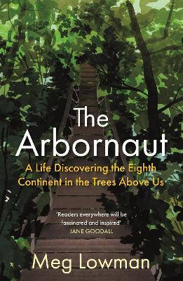 The Arbornaut: A Life Discovering the Eighth Continent in the Trees Above Us