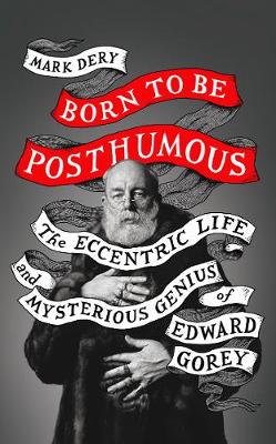 Born to Be Posthumous: The Eccentric Life and Mysterious Genius of Edward Gorey