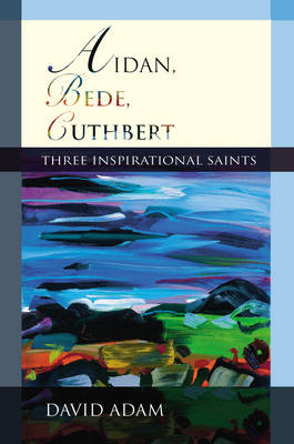 Aidan, Bede, Cuthbert: Three Inspirational Saints