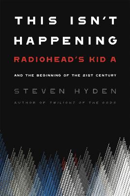 This Isn't Happening: Radiohead's 'Kid A' and the Beginning of the 21st Century