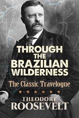 Through the Brazilian Wilderness: The President's Last Great Adventure