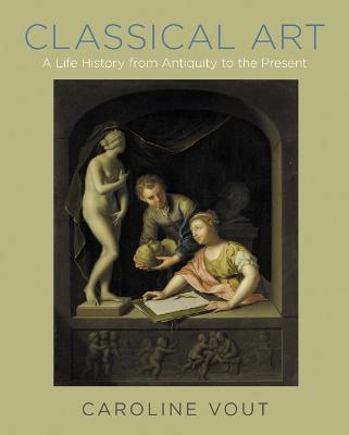 Classical Art: A Life History from Antiquity to the Present