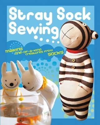 Stray Sock Sewing: Making One-of-a-Kind Creatures from Socks