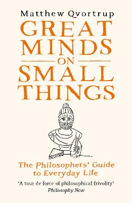 Great Minds on Small Things: The Philosophers' Guide to Everyday Life