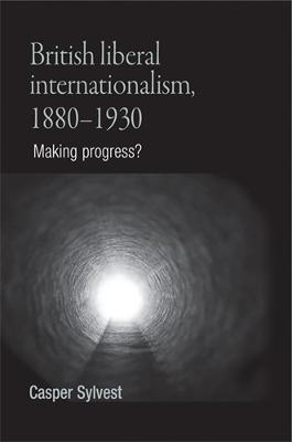 British Liberal Internationalism, 1880-1930: Making Progress?