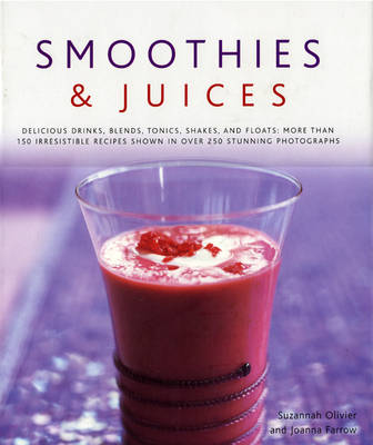 Smoothies and Juices: Delicious Drinks, Blend, Tonics, Shakes and Floats - 150 Irresistible Recipes Shown in Over 250 Stunning Photographs