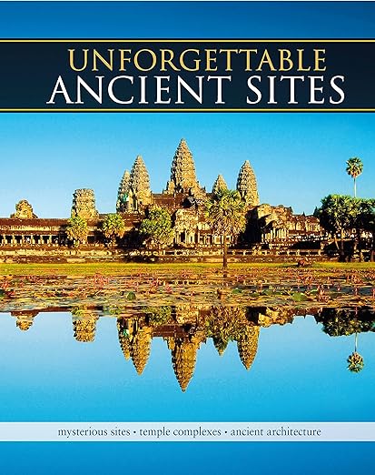 Unforgettable Ancient Sites: Mysterious Sites, Temple Complexes, Ancient Architecture