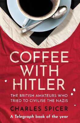 Coffee with Hitler: The British Amateurs Who Tried to Civilise the Nazis