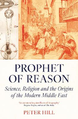 Prophet of Reason: Science, Religion and the Origins of the Modern Middle East