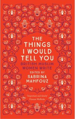 The Things I Would Tell You: British Muslim Women Write