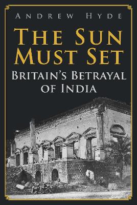 The Sun Must Set: Britain's Betrayal of India