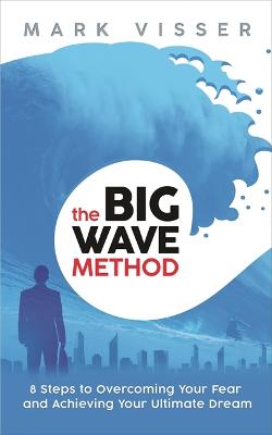 The Big Wave Method: 8 Steps to Overcoming Your Fear and Achieving Your Ultimate Dream