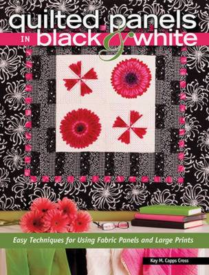 Quilted Panels in Black & White: Easy Techniques for Using Fabric Panels and Large Prints