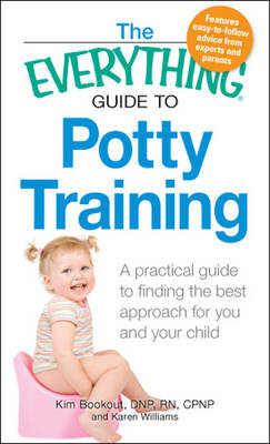 The ''Everything'' Guide to Potty Training: A Practical Guide to Finding the Best Approach for You and Your Child