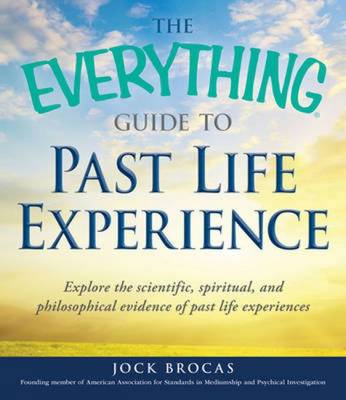 The Everything Guide to Past Life Experience: Explore the Scientific, Spiritual, and Philosophical Evidence of Past Life Experiences